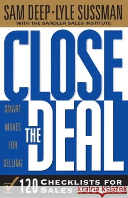 Close The Deal : Smart Moves For Selling: 120 Checklists To Help You Close The Very Best Deal Sam Deep Lyle Sussman Samuel D. Deep 9780738200385 Perseus Books Group