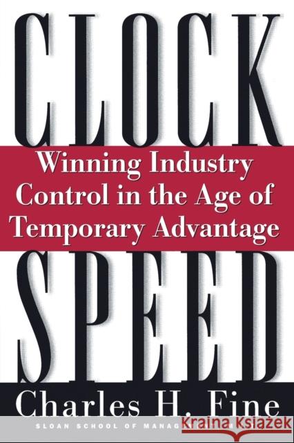 Clockspeed: Winning Industry Control in the Age of Temporary Advantage (Revised) Fine, Charles H. 9780738201535 Perseus Books Group