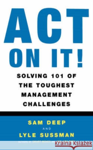Act on It! Solving 101 of the Toughest Management Challenges Deep, Sam 9780738202457 Perseus Books Group