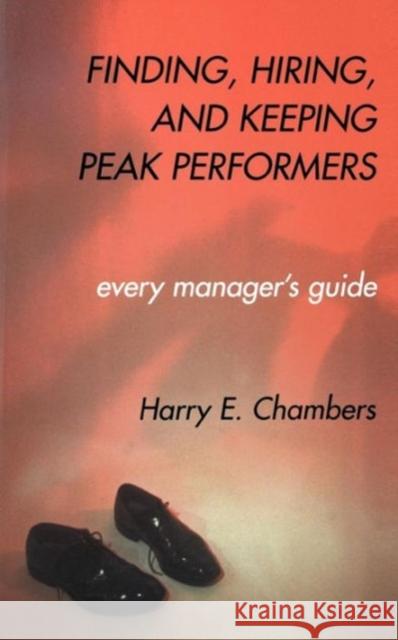 Finding, Hiring, and Keeping Peak Performers Chambers, Harry 9780738202891 Perseus Books Group