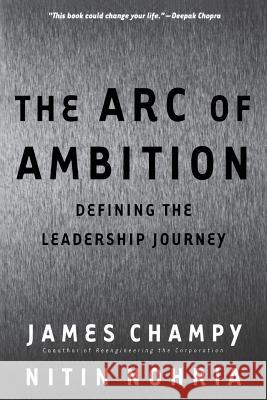 The Arc of Ambition: Defining the Leadership Journey James A. Champy Nitin Nohria 9780738204277 Perseus Books Group