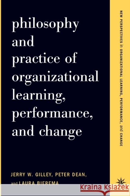 Philosophy and Practice of Organizational Learning, Performance, and Change Jerry W. Gilley Peter Dean Laura Bierema 9780738204611 Perseus Publishing