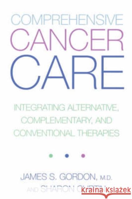 Comprehensive Cancer Care: Integrating Alternative, Complementary and Conventional Therapies Gordon, James S. 9780738204864 HarperCollins Publishers