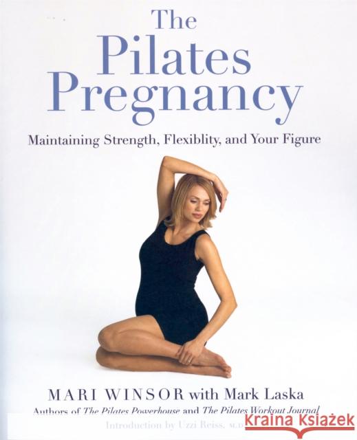 The Pilates Pregnancy: Maintaining Strength, Flexibility, and Your Figure Mari Winsor Mark Laska Uzzi Reiss 9780738205014 Perseus Publishing