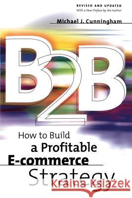 B2B: How to Build a Profitable E Commerce Strategy Michael J. Cunningham Michael J. Cunningham 9780738205229 Perseus Books Group