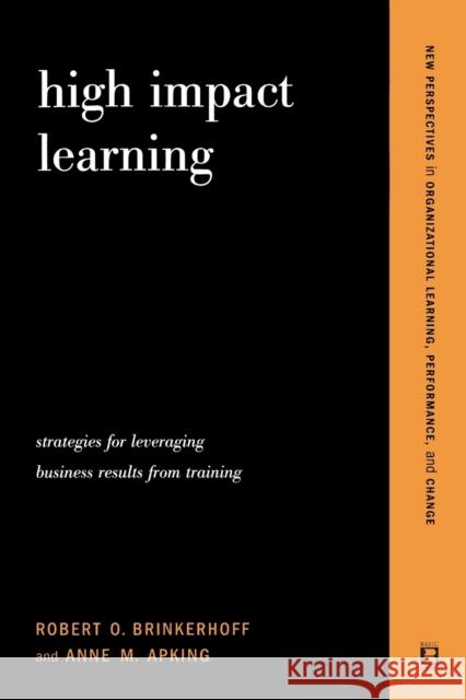 High Impact Learning: Strategies For Leveraging Performance And Business Results From Training Investments Brinkerhoff, Robert O. 9780738205380 Perseus Books Group