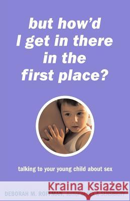 But How'd I Get in There in the First Place?: Talking to Your Young Child about Sex Roffman, Deborah 9780738205724 Perseus Publishing