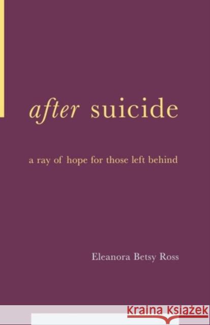 After Suicide: A Ray of Hope for Those Left Behind Ross, E. Betsy 9780738205960 Perseus Publishing