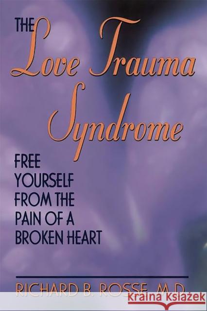 The Love Trauma Syndrome: Free Yourself from the Pain of a Broken Heart Rosse, Richard B. 9780738206226 Perseus Publishing