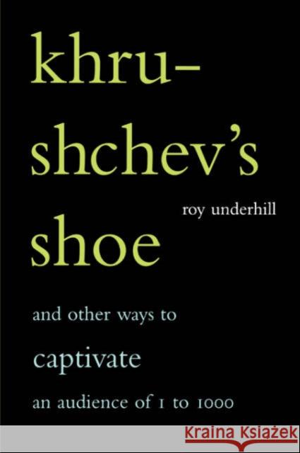Khrushchev's Shoe: And Other Ways to Captivate an Audience of One to One Thousand Underhill, Roy 9780738206721 Perseus Books Group