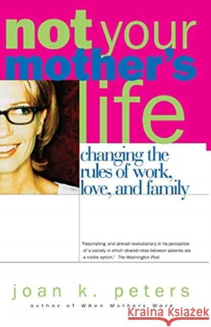 Not Your Mother's Life: Changing the Rules of Work, Love, and Family Joan K. Peters 9780738206820 Perseus Books Group
