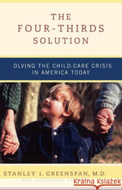 The Four-Thirds Solution: Solving the Child-Care Crisis in America Today Stanley I. Greenspan Jacqueline Salmon 9780738207674