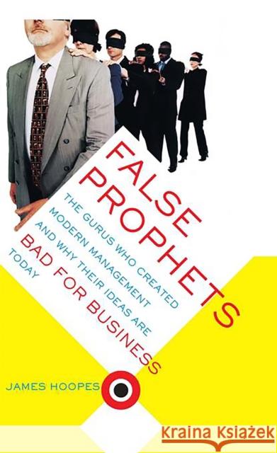 False Prophets: The Gurus Who Created Modern Management And Why Their Ideas Are Bad For Business Today Hoopes, James 9780738207988 Perseus Publishing