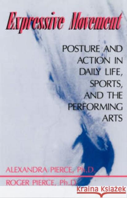 Expressive Movement: Posture and Action in Daily Life, Sports, and the Performing Arts Alexandra Pierce Roger Pierce Roger Pierce 9780738208312