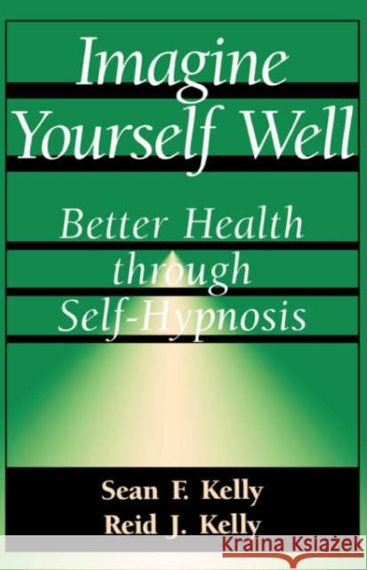 Imagine Yourself Well : Better Health Through Self-hypnosis Sean F. Kelly Reid J. Kelly Reid J. Kelly 9780738208688 