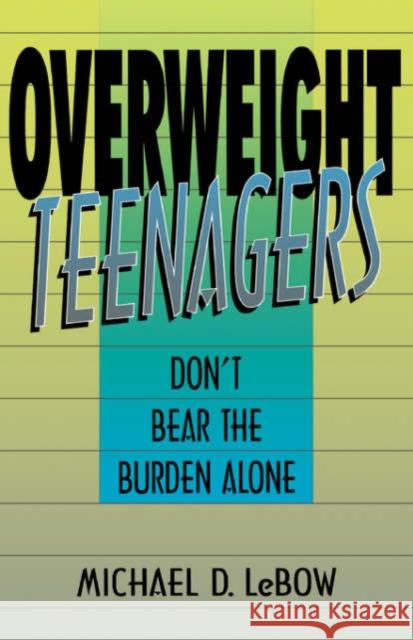 Overweight Teenagers: Don't Bear the Burden Alone LeBow, Michael D. 9780738208770
