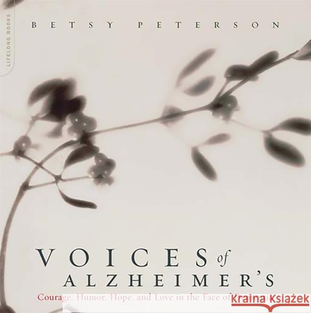 Voices of Alzheimer's: Courage, Humor, Hope, and Love in the Face of Dementia Betsy Peterson 9780738209623 
