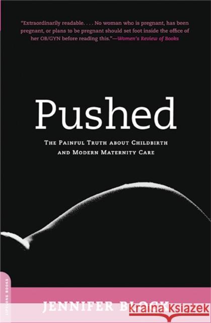 Pushed: The Painful Truth about Childbirth and Modern Maternity Care Jennifer Block 9780738211664 Da Capo Lifelong Books