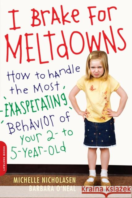 I Brake for Meltdowns: How to Handle the Most Exasperating Behavior of Your 2- To 5-Year-Old Nicholasen, Michelle 9780738211671 Da Capo Lifelong Books