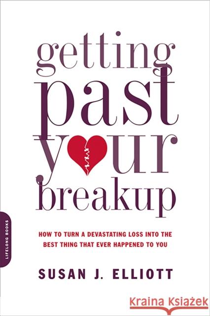 Getting Past Your Breakup: How to Turn a Devastating Loss Into the Best Thing That Ever Happened to You Susan Elliot 9780738213286 Da Capo Lifelong Books