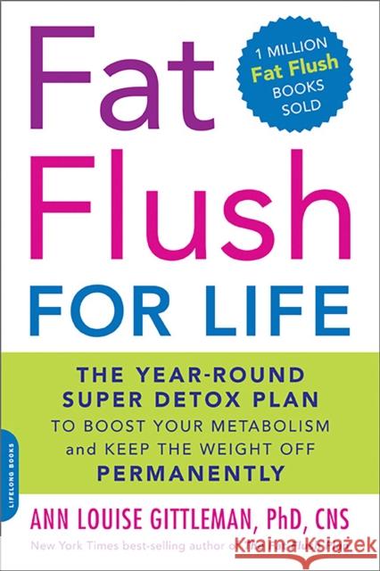 Fat Flush for Life: The Year-Round Super Detox Plan to Boost Your Metabolism and Keep the Weight Off Permanently Ann Louise Gittleman 9780738214313