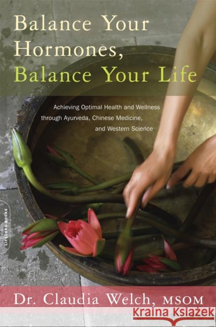 Balance Your Hormones, Balance Your Life: Achieving Optimal Health and Wellness through Ayurveda, Chinese Medicine, and Western Science Claudia Welch 9780738214825