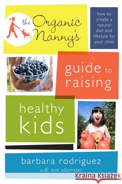 The Organic Nanny's Guide to Raising Healthy Kids: How to Create a Natural Diet and Lifestyle for Your Child Barbara Rodriguez Eve Adamson 9780738214894