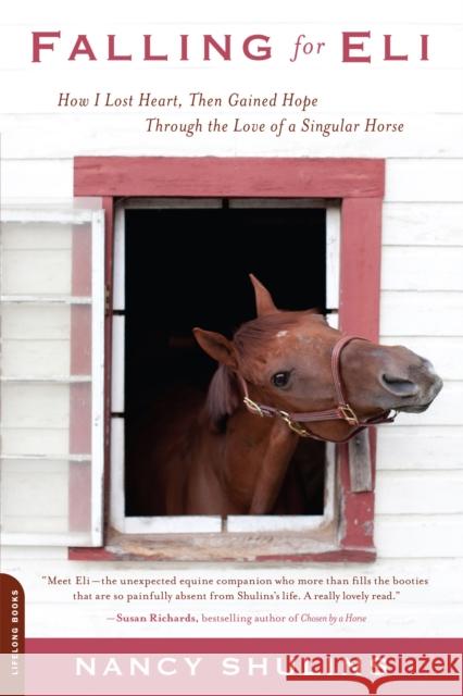 Falling for Eli: How I Lost Heart, Then Gained Hope Through the Love of a Singular Horse Nancy Shulins 9780738215273 Da Capo Lifelong Books