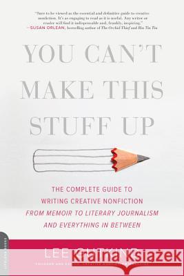 You Can't Make This Stuff Up: The Complete Guide to Writing Creative Nonfiction -- From Memoir to Literary Journalism and Everything in Between Gutkind, Lee 9780738215549 Da Capo Lifelong Books
