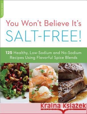 You Won't Believe It's Salt-Free: 125 Healthy Low-Sodium and No-Sodium Recipes Using Flavorful Spice Blends Webb, Robyn 9780738215563 0