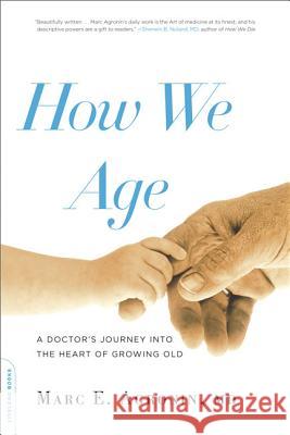 How We Age: A Doctor's Journey Into the Heart of Growing Old Marc Agronin 9780738215587