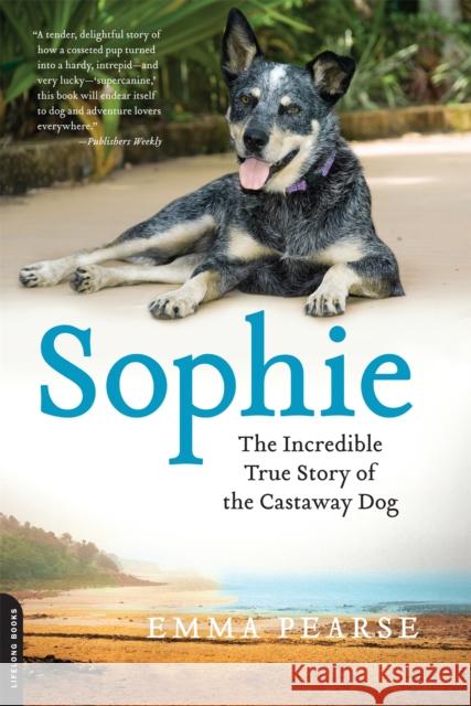 Sophie: The Incredible True Adventures of the Castaway Dog Emma Pearse 9780738216065 Da Capo Lifelong Books