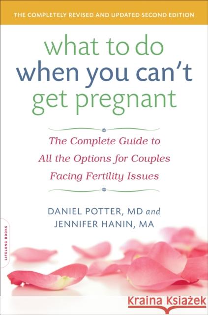 What to Do When You Can't Get Pregnant: The Complete Guide to All the Options for Couples Facing Fertility Issues Daniel Potter Jennifer Hanin 9780738216911 Da Capo Lifelong Books