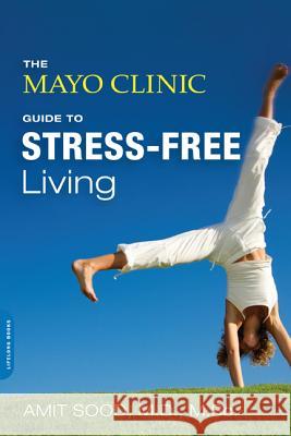 The Mayo Clinic Guide to Stress-Free Living Amit Sood Mayo Clinic 9780738217123 Da Capo Lifelong Books