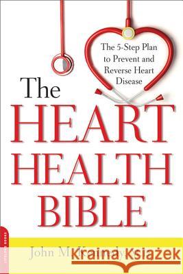 The Heart Health Bible: The 5-Step Plan to Prevent and Reverse Heart Disease John M. Kennedy 9780738217185 Da Capo Lifelong Books