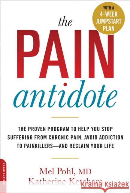 The Pain Antidote: The Proven Program to Help You Stop Suffering from Chronic Pain, Avoid Addiction to Painkillers--And Reclaim Your Life Mel Pohl Katherine Ketcham 9780738218038 Da Capo Lifelong Books