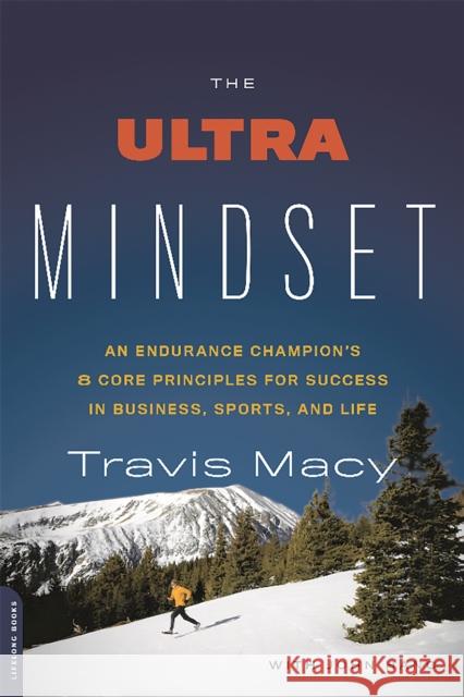 The Ultra Mindset: An Endurance Champion's 8 Core Principles for Success in Business, Sports, and Life Travis Macy John Hanc 9780738218144 Da Capo Lifelong Books