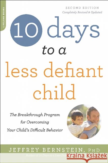 10 Days to a Less Defiant Child, second edition: The Breakthrough Program for Overcoming Your Child's Difficult Behavior Jeffrey, Ph.D. Bernstein 9780738218236 Da Capo Lifelong Books