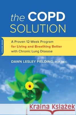 The COPD Solution: A Proven 10-Week Program for Living and Breathing Better with Chronic Lung Disease Dawn Fielding 9780738218250 Hachette Books