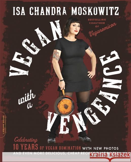 Vegan with a Vengeance (10th Anniversary Edition): Over 150 Delicious, Cheap, Animal-Free Recipes That Rock Moskowitz, Isa Chandra 9780738218335 Da Capo Lifelong Books