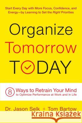 Organize Tomorrow Today: 8 Ways to Retrain Your Mind to Optimize Performance at Work and in Life Jason Selk Tom Bartow Matthew Rudy 9780738218694 Da Capo Lifelong Books