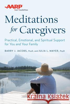 AARP Meditations for Caregivers: Practical, Emotional, and Spiritual Support for You and Your Family Barry J. Jacobs Julia L. Mayer 9780738219028 Da Capo Lifelong Books
