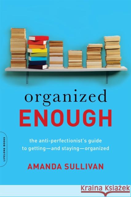 Organized Enough: The Anti-Perfectionist's Guide to Getting -- And Staying -- Organized Sullivan, Amanda 9780738219325 Da Capo Lifelong Books