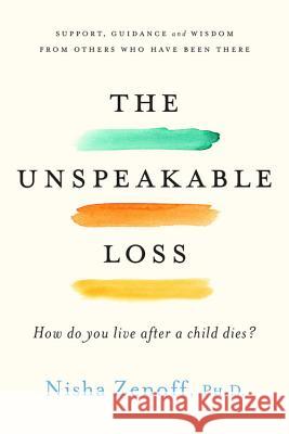 The Unspeakable Loss: How Do You Live After a Child Dies? Nisha Zenoff 9780738219752