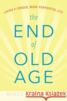 The End of Old Age: Living a Longer, More Purposeful Life Marc E. Agroni 9780738219981 Da Capo Lifelong Books