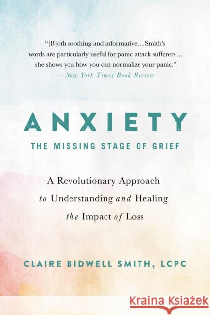 Anxiety: The Missing Stage of Grief: A Revolutionary Approach to Understanding and Healing the Impact of Loss Claire Bidwell Smith 9780738234786 Hachette Books