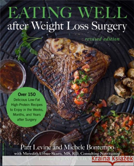 Eating Well After Weight Loss Surgery: Over 150 Delicious Low-Fat High-Protein Recipes to Enjoy in the Weeks, Months, and Years After Surgery Patt Levine Michelle Bontempo-Saray Meredith Urban 9780738235042 Da Capo Lifelong Books