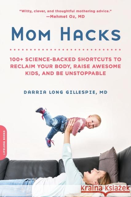 Mom Hacks: 100+ Science-Backed Shortcuts to Reclaim Your Body, Raise Awesome Kids, and Be Unstoppable Darria Long Gillespie 9780738284644 Da Capo Lifelong Books