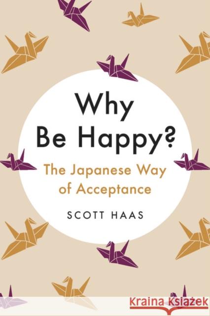 Why Be Happy? : The Japanese Way of Acceptance Scott Haas 9780738285498 Da Capo Lifelong Books