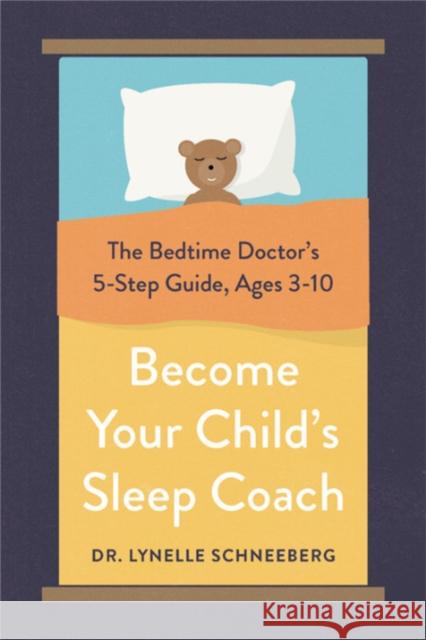Become Your Child's Sleep Coach: The Bedtime Doctor's 5-Step Guide, Ages 3-10 Schneeberg, Lynelle 9780738285566 Da Capo Lifelong Books